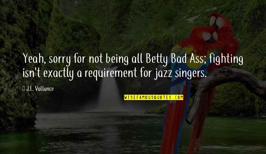 Singers Quotes By J.L. Vallance: Yeah, sorry for not being all Betty Bad