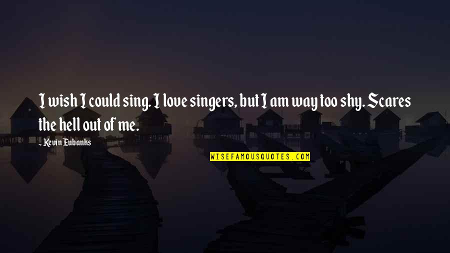 Singers Quotes By Kevin Eubanks: I wish I could sing. I love singers,