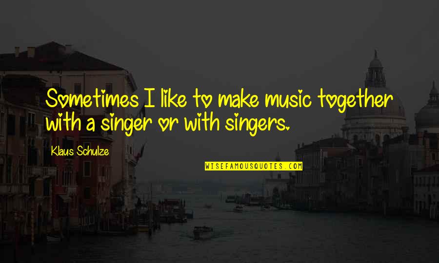 Singers Quotes By Klaus Schulze: Sometimes I like to make music together with