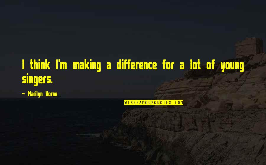 Singers Quotes By Marilyn Horne: I think I'm making a difference for a