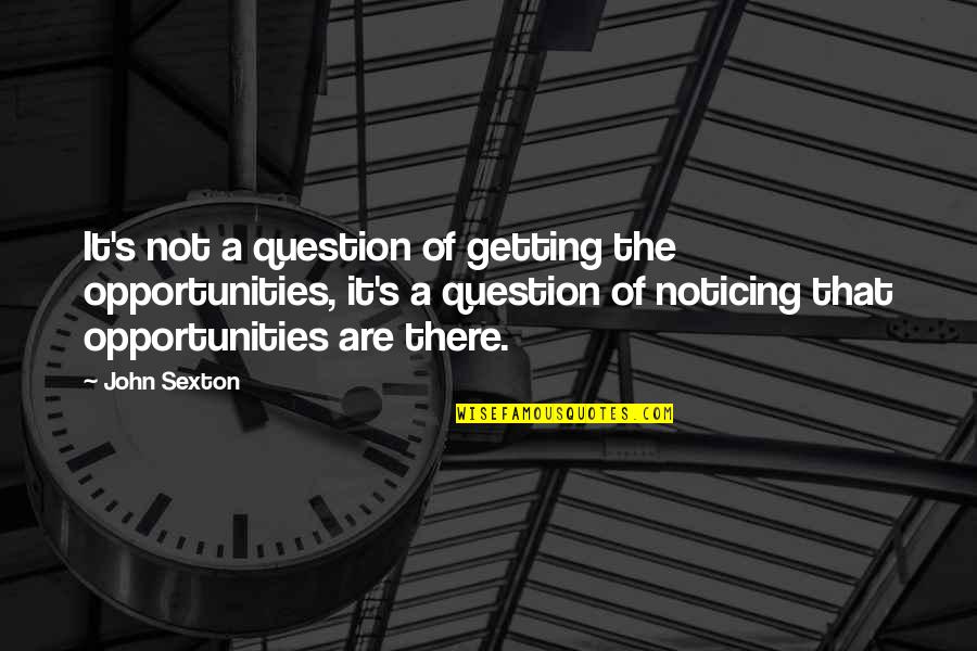 Singest Quotes By John Sexton: It's not a question of getting the opportunities,