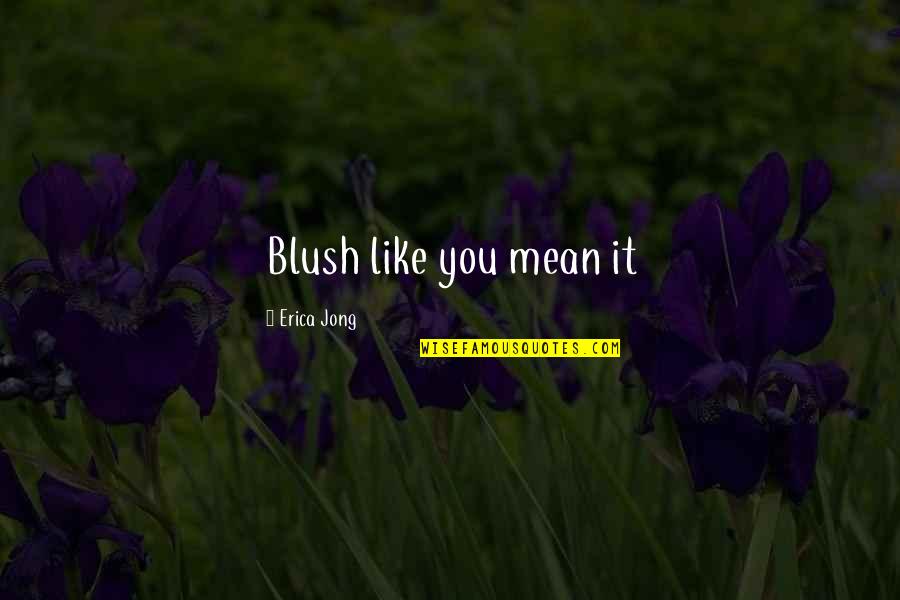 Singewald Ata Quotes By Erica Jong: Blush like you mean it Singewald Ata Quotes By Erica Jong: Blush like you mean it