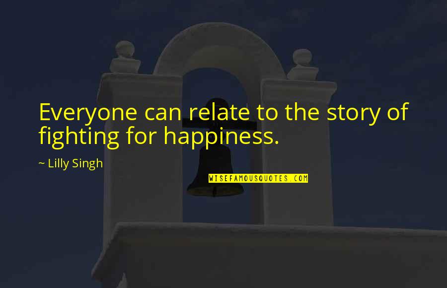Singewald Ata Quotes By Lilly Singh: Everyone can relate to the story of fighting