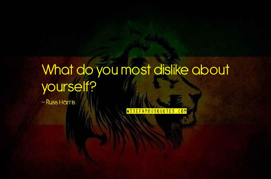 Singgasana Raja Quotes By Russ Harris: What do you most dislike about yourself? Singgasana Raja Quotes By Russ Harris: What do you most dislike about yourself?