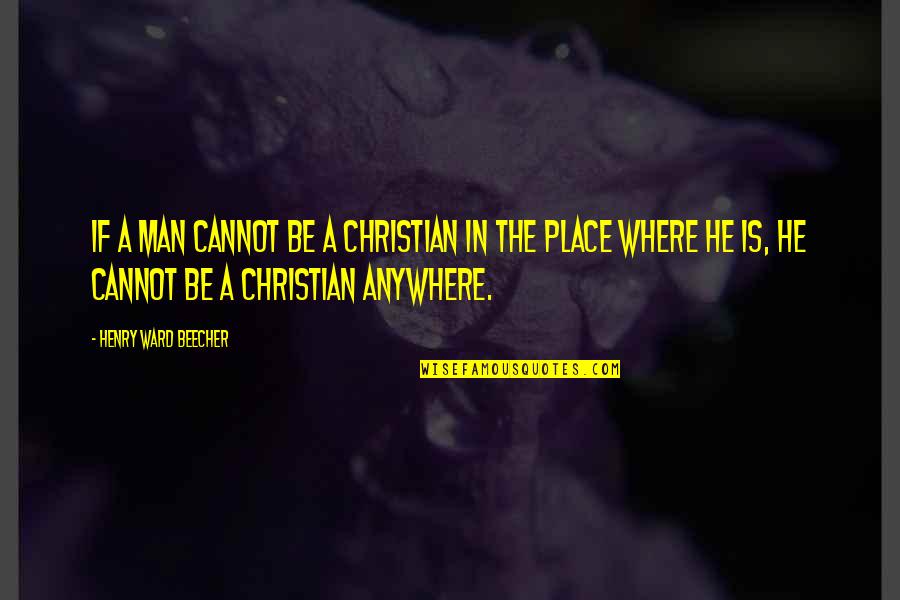 Singgle Quote Quotes By Henry Ward Beecher: If a man cannot be a Christian in