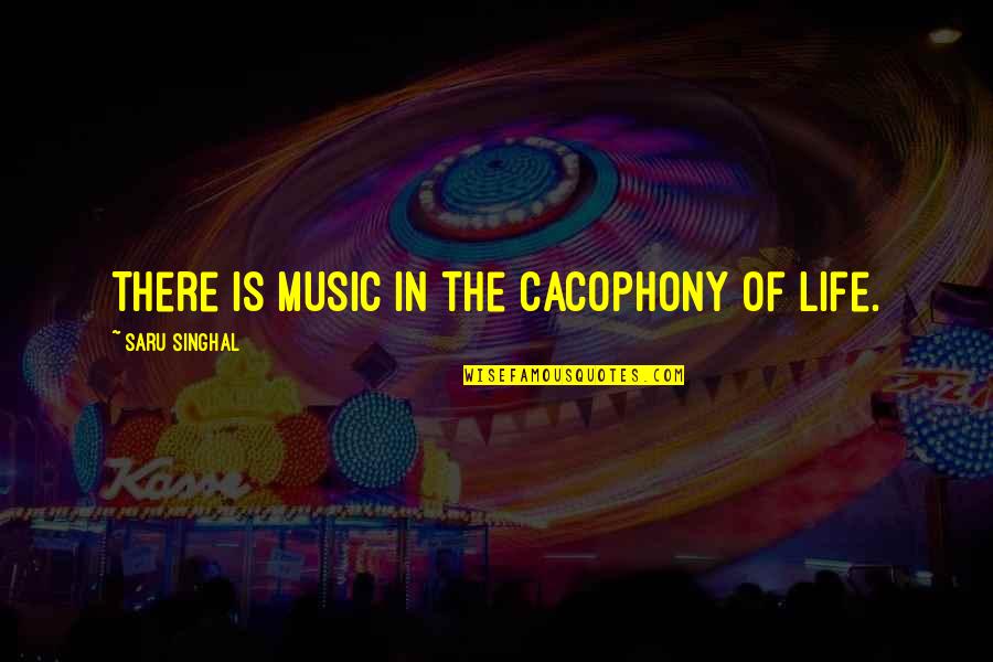 Singhal Quotes By Saru Singhal: There is music in the cacophony of life.