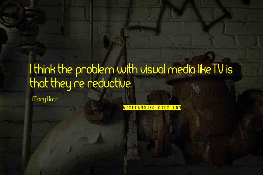 Singhara Fish Quotes By Mary Karr: I think the problem with visual media like