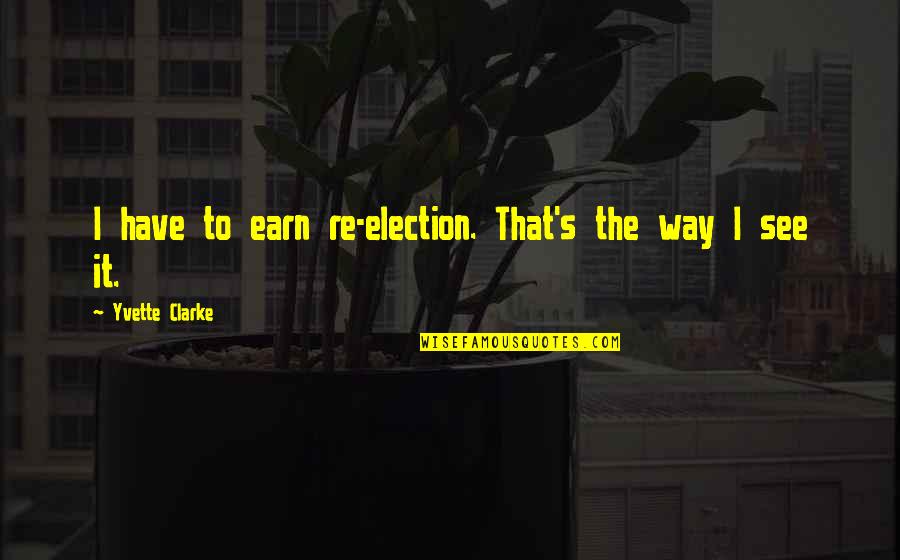 Singhara Fruit Quotes By Yvette Clarke: I have to earn re-election. That's the way Singhara Fruit Quotes By Yvette Clarke: I have to earn re-election. That's the way