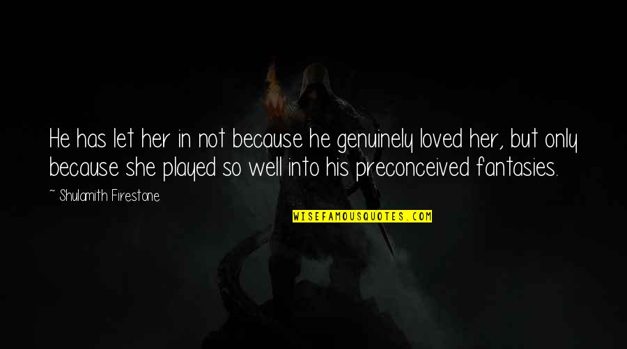 Singhiozzo Rimedi Quotes By Shulamith Firestone: He has let her in not because he Singhiozzo Rimedi Quotes By Shulamith Firestone: He has let her in not because he