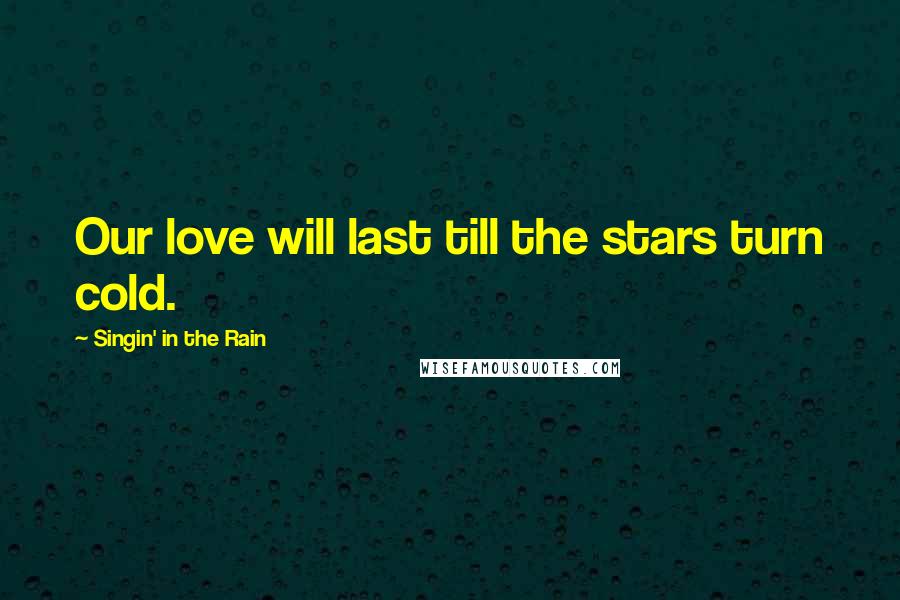 Singin' In The Rain quotes: Our love will last till the stars turn cold.