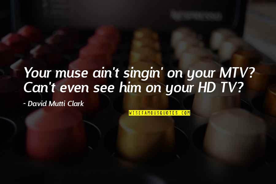 Singin Quotes By David Mutti Clark: Your muse ain't singin' on your MTV? Can't