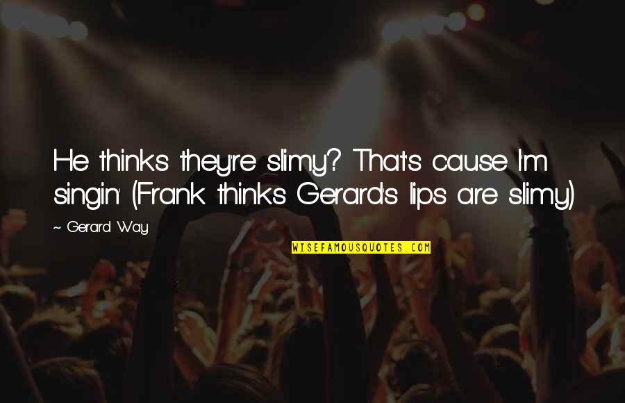 Singin Quotes By Gerard Way: He thinks they're slimy? That's cause I'm singin'