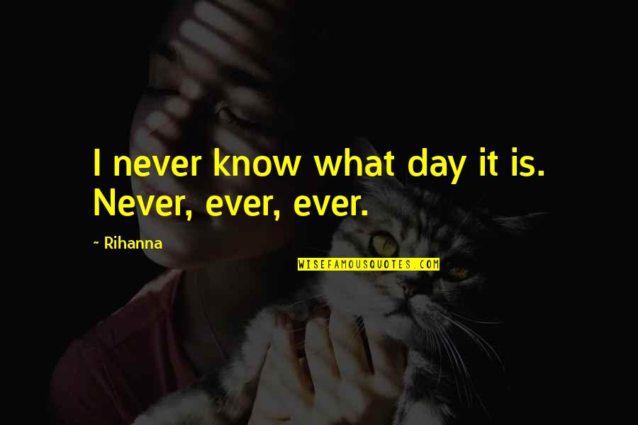 Singin Quotes By Rihanna: I never know what day it is. Never,