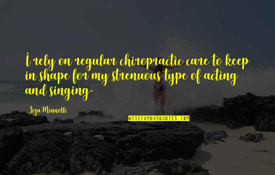 Singing And Acting Quotes By Liza Minnelli: I rely on regular chiropractic care to keep