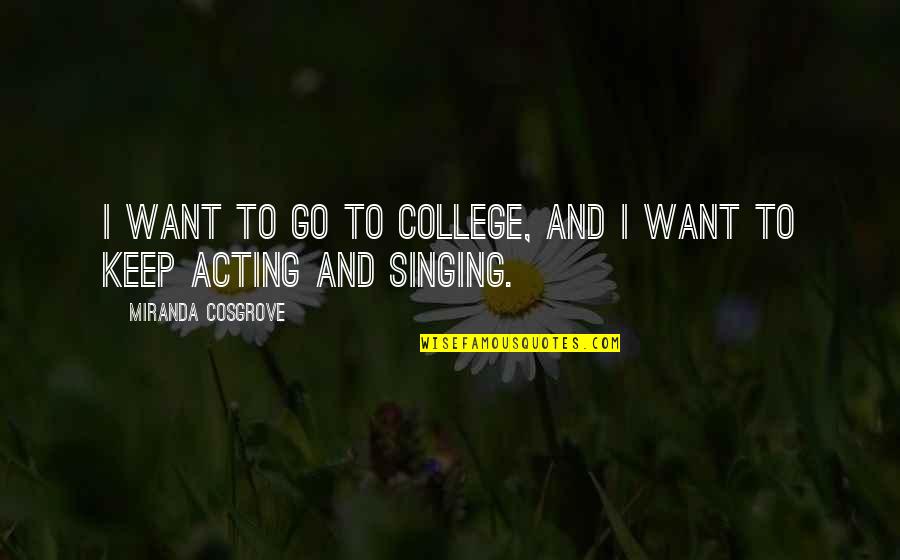 Singing And Acting Quotes By Miranda Cosgrove: I want to go to college, and I