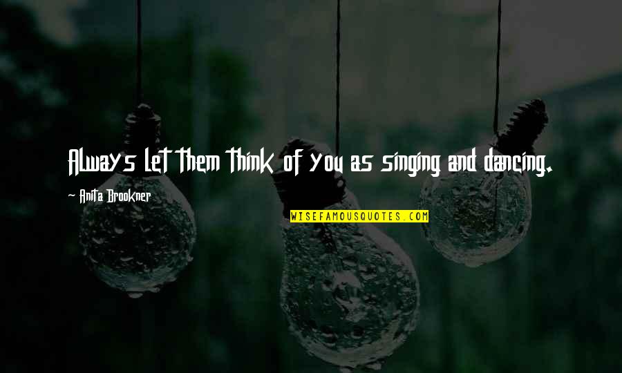 Singing And Dancing Quotes By Anita Brookner: Always let them think of you as singing