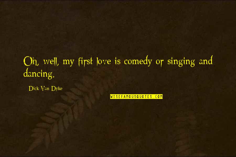 Singing And Dancing Quotes By Dick Van Dyke: Oh, well, my first love is comedy or