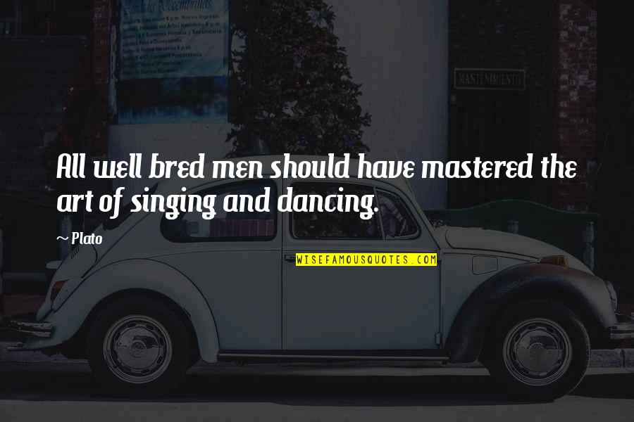 Singing And Dancing Quotes By Plato: All well bred men should have mastered the