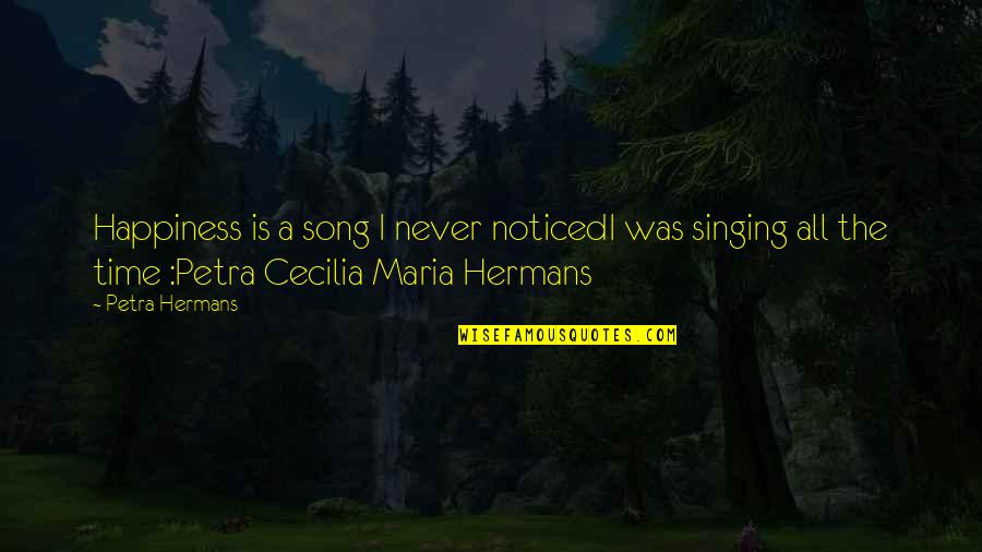 Singing And Happiness Quotes By Petra Hermans: Happiness is a song I never noticedI was
