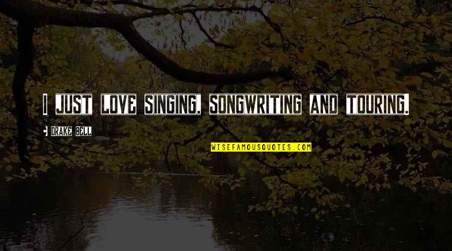 Singing And Love Quotes By Drake Bell: I just love singing, songwriting and touring.