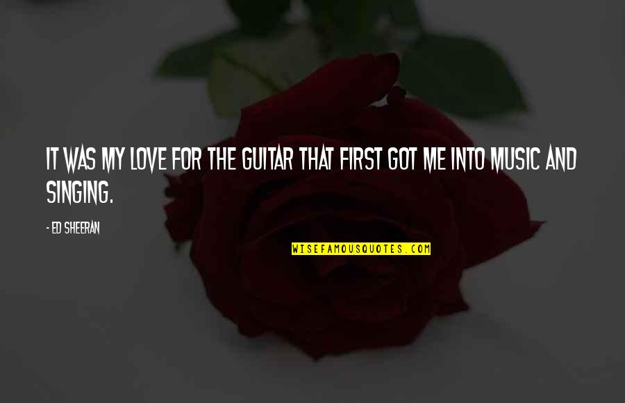 Singing And Love Quotes By Ed Sheeran: It was my love for the guitar that