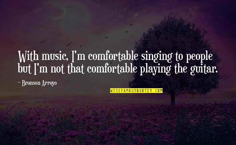 Singing And Playing Guitar Quotes By Bronson Arroyo: With music, I'm comfortable singing to people but
