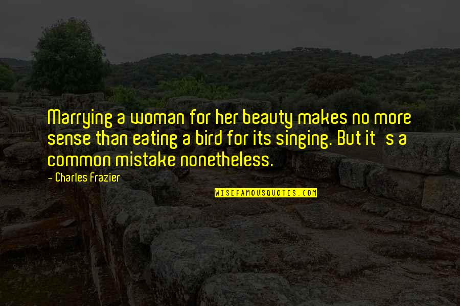 Singing Bird Quotes By Charles Frazier: Marrying a woman for her beauty makes no Singing Bird Quotes By Charles Frazier: Marrying a woman for her beauty makes no