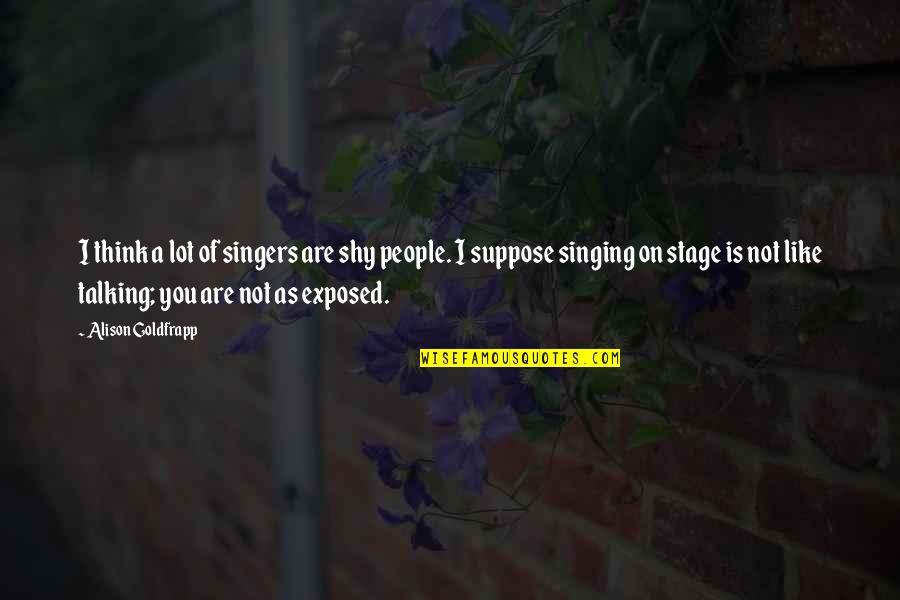 Singing By Singers Quotes By Alison Goldfrapp: I think a lot of singers are shy