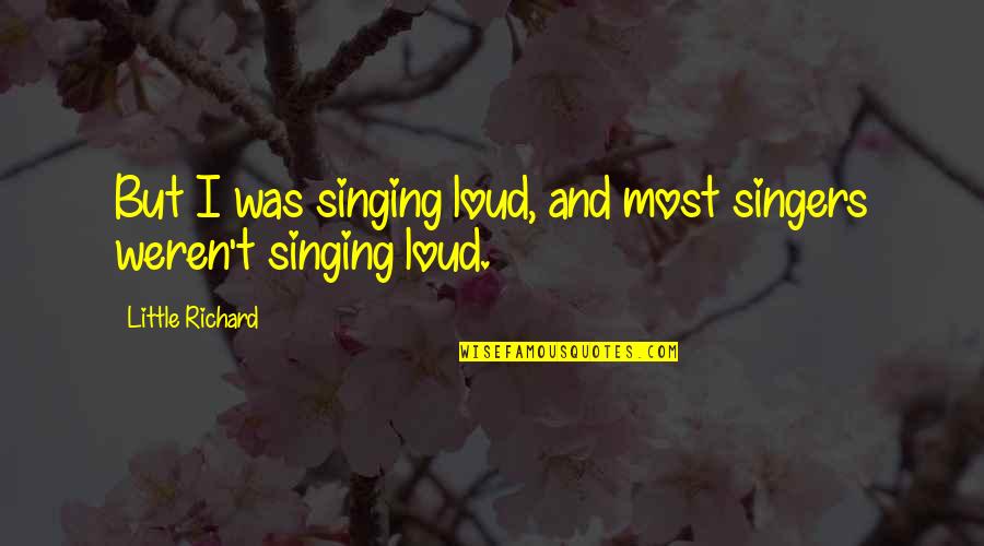 Singing By Singers Quotes By Little Richard: But I was singing loud, and most singers