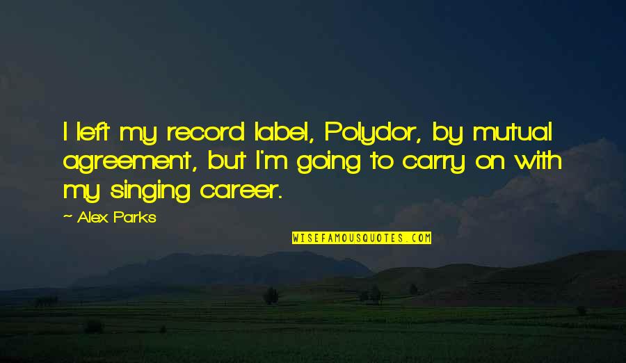 Singing Career Quotes By Alex Parks: I left my record label, Polydor, by mutual