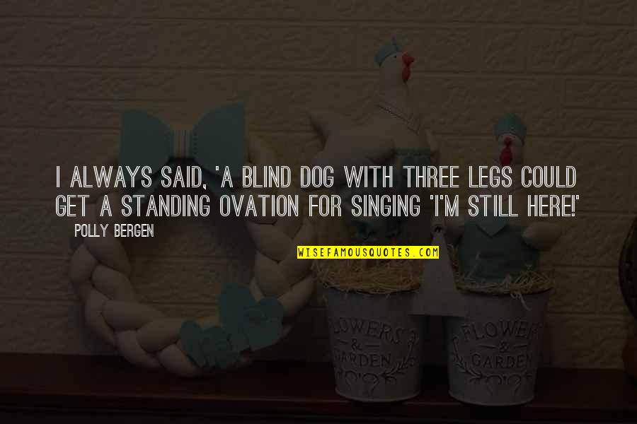 Singing Dog Quotes By Polly Bergen: I always said, 'A blind dog with three Singing Dog Quotes By Polly Bergen: I always said, 'A blind dog with three