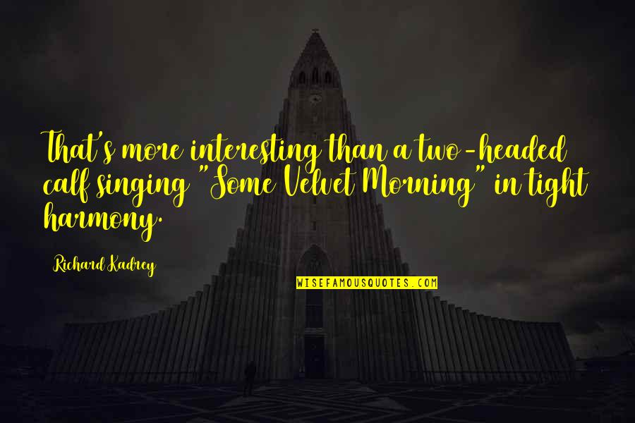 Singing Harmony Quotes By Richard Kadrey: That's more interesting than a two-headed calf singing