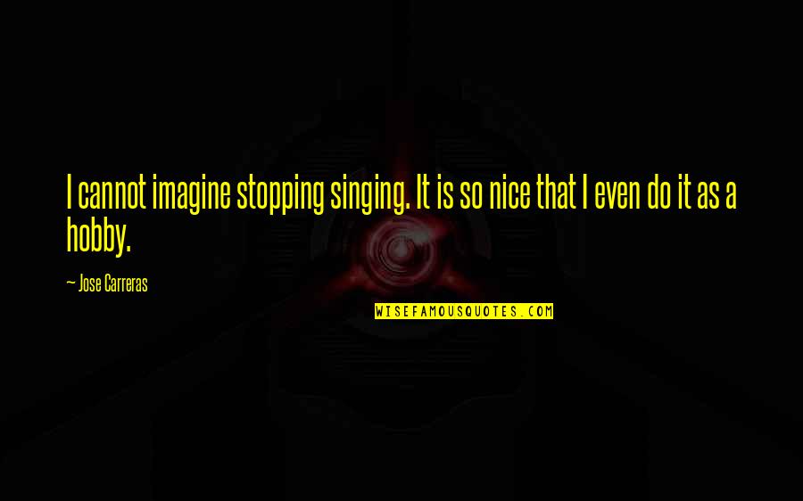 Singing Hobby Quotes By Jose Carreras: I cannot imagine stopping singing. It is so