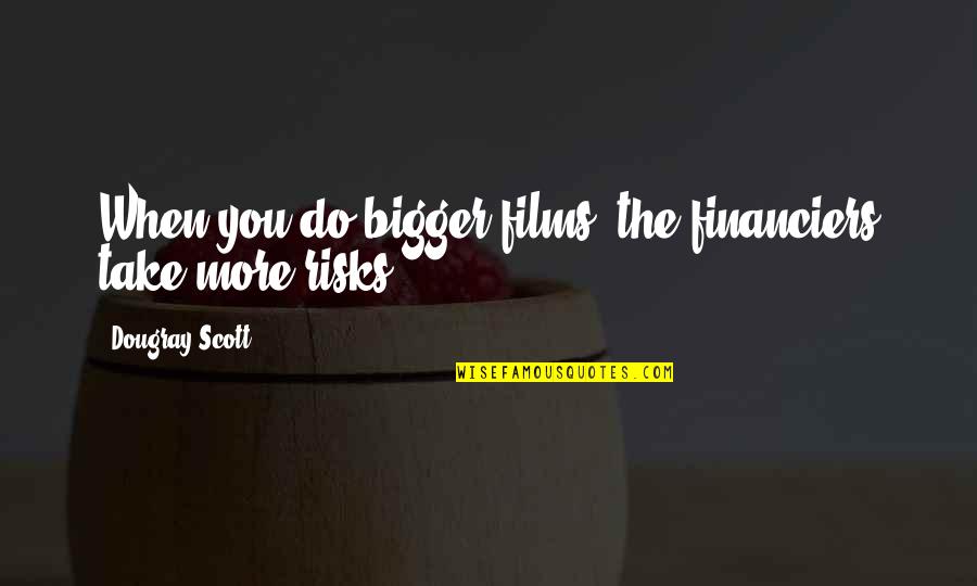 Singing Home The Whale Quotes By Dougray Scott: When you do bigger films, the financiers take Singing Home The Whale Quotes By Dougray Scott: When you do bigger films, the financiers take