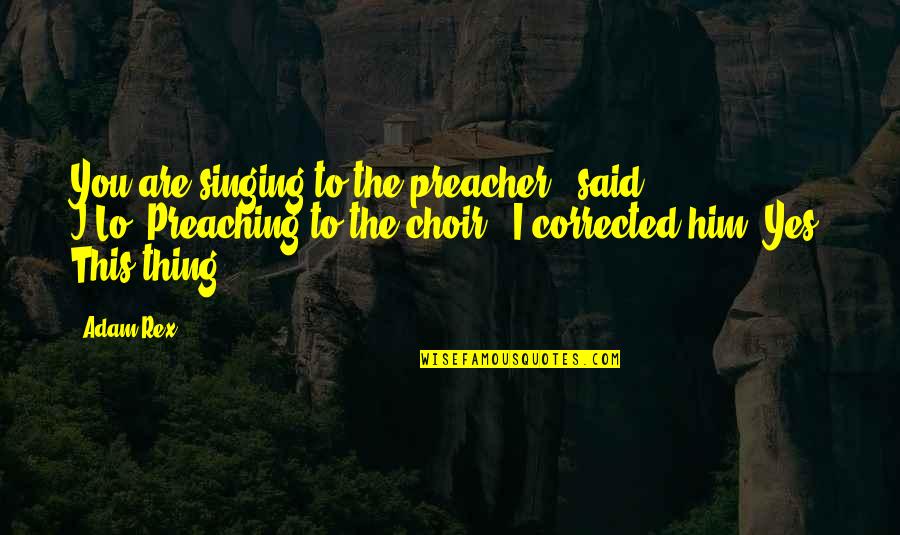 Singing In A Choir Quotes By Adam Rex: You are singing to the preacher," said J.Lo."Preaching