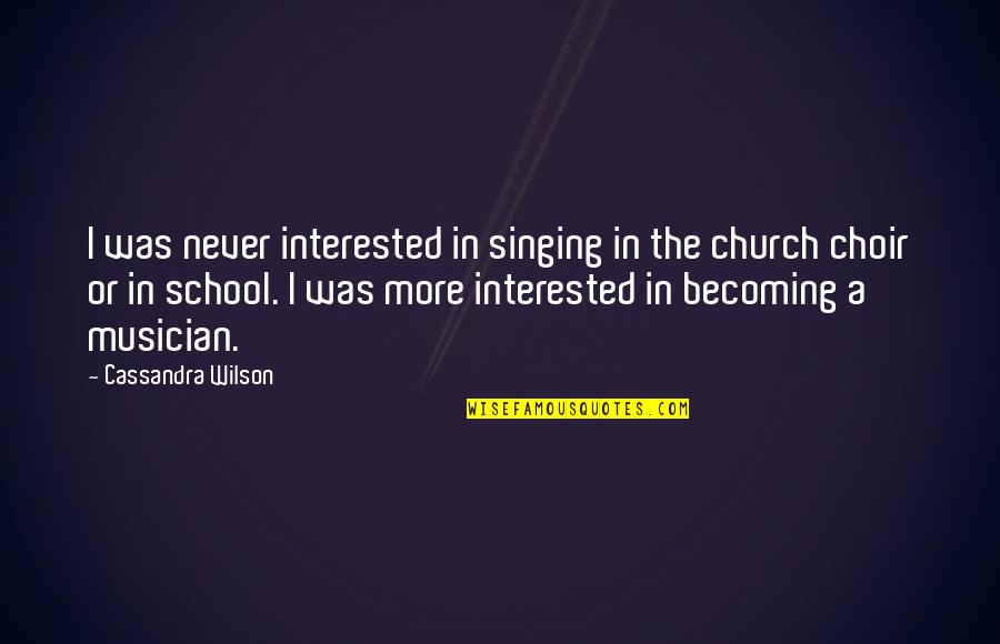 Singing In A Choir Quotes By Cassandra Wilson: I was never interested in singing in the