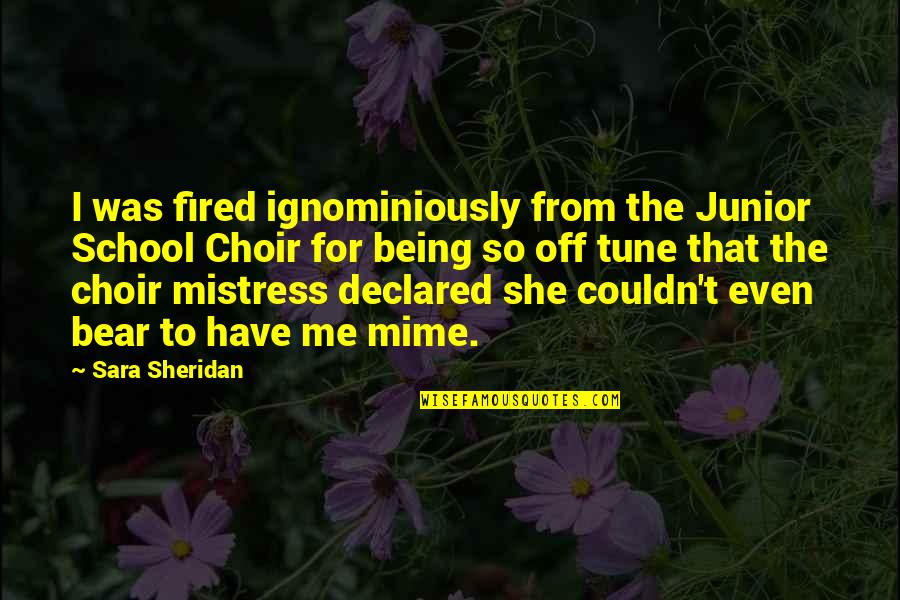 Singing In A Choir Quotes By Sara Sheridan: I was fired ignominiously from the Junior School