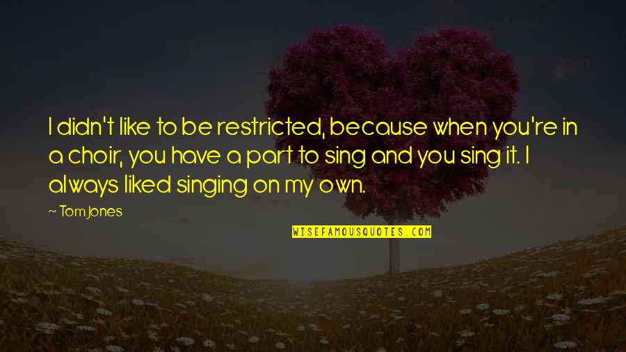 Singing In A Choir Quotes By Tom Jones: I didn't like to be restricted, because when