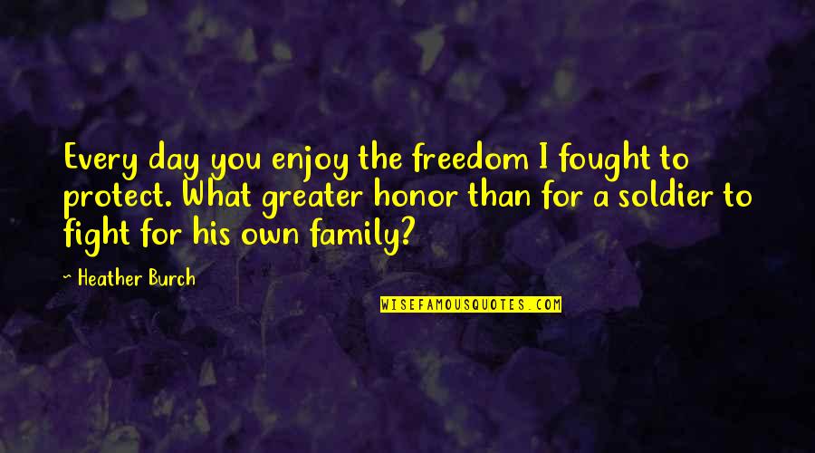 Singing In A Church Choir Quotes By Heather Burch: Every day you enjoy the freedom I fought Singing In A Church Choir Quotes By Heather Burch: Every day you enjoy the freedom I fought