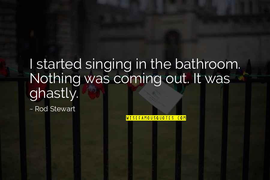 Singing In The Bathroom Quotes By Rod Stewart: I started singing in the bathroom. Nothing was