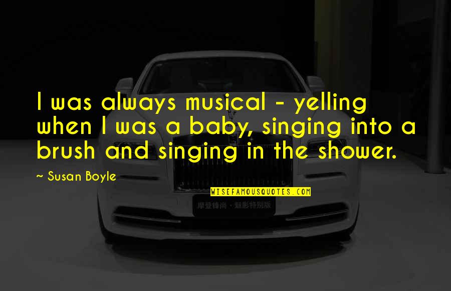 Singing In The Shower Quotes By Susan Boyle: I was always musical - yelling when I