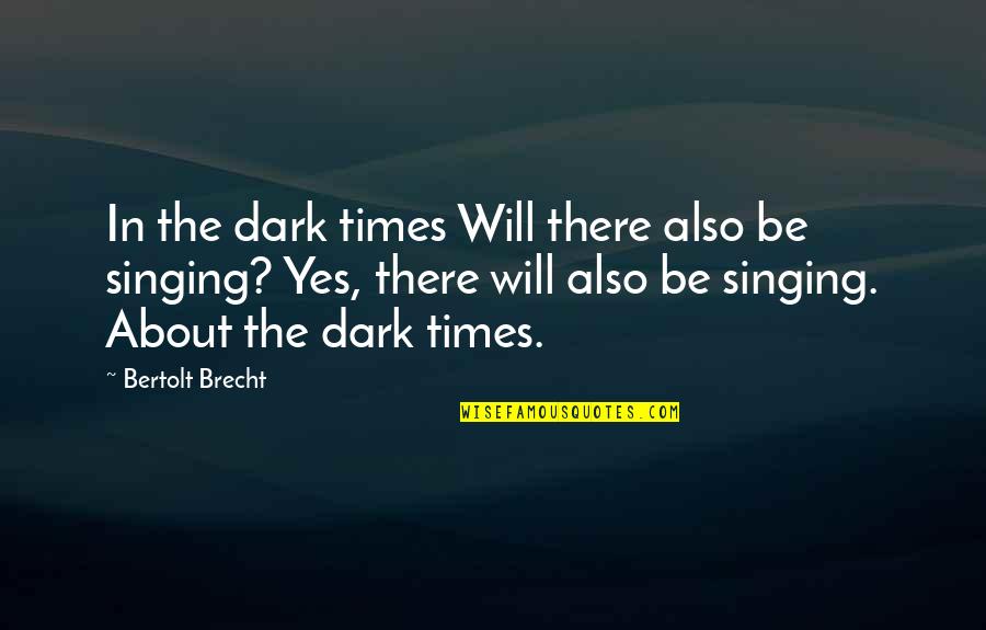 Singing Inspirational Quotes By Bertolt Brecht: In the dark times Will there also be Singing Inspirational Quotes By Bertolt Brecht: In the dark times Will there also be