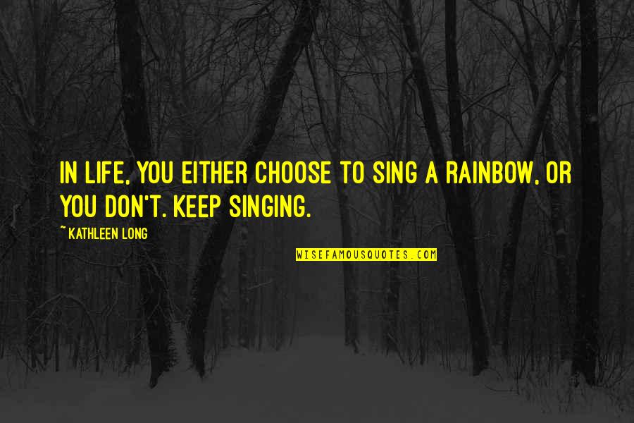 Singing Inspirational Quotes By Kathleen Long: In life, you either choose to sing a