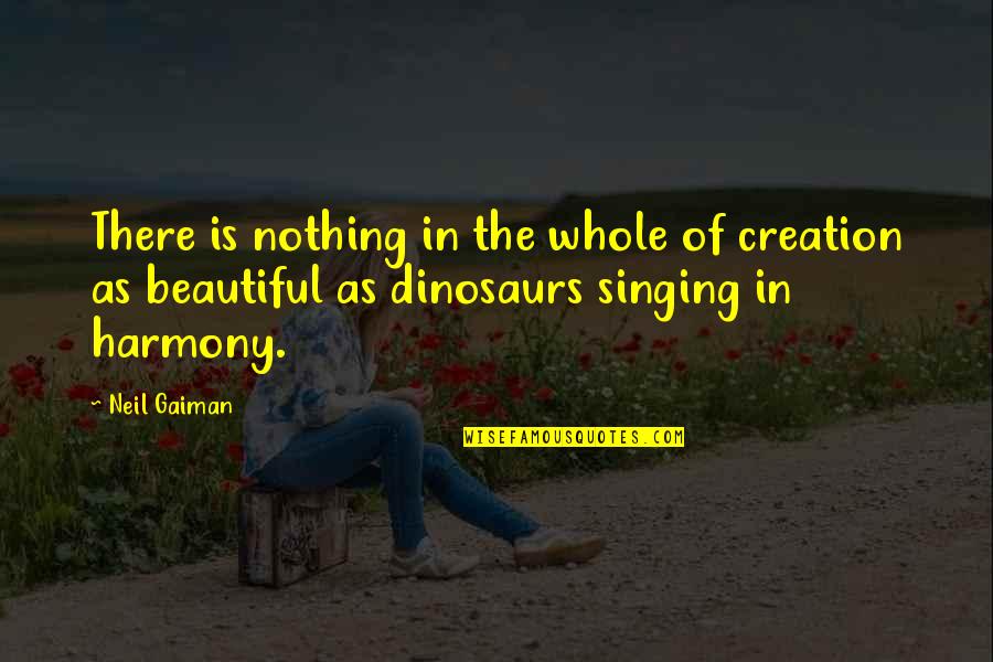 Singing Inspirational Quotes By Neil Gaiman: There is nothing in the whole of creation Singing Inspirational Quotes By Neil Gaiman: There is nothing in the whole of creation