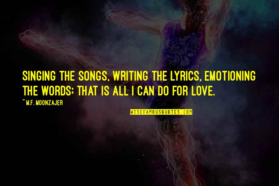 Singing Love Songs Quotes By M.F. Moonzajer: Singing the songs, writing the lyrics, emotioning the