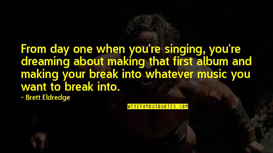 Singing Music Quotes By Brett Eldredge: From day one when you're singing, you're dreaming Singing Music Quotes By Brett Eldredge: From day one when you're singing, you're dreaming