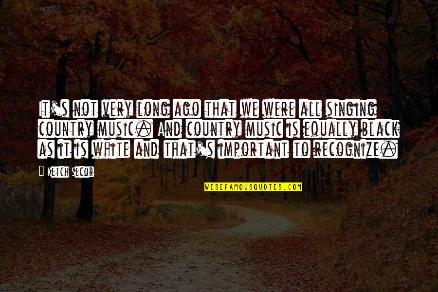 Singing Music Quotes By Ketch Secor: It's not very long ago that we were Singing Music Quotes By Ketch Secor: It's not very long ago that we were