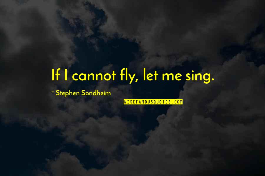 Singing Music Quotes By Stephen Sondheim: If I cannot fly, let me sing. Singing Music Quotes By Stephen Sondheim: If I cannot fly, let me sing.