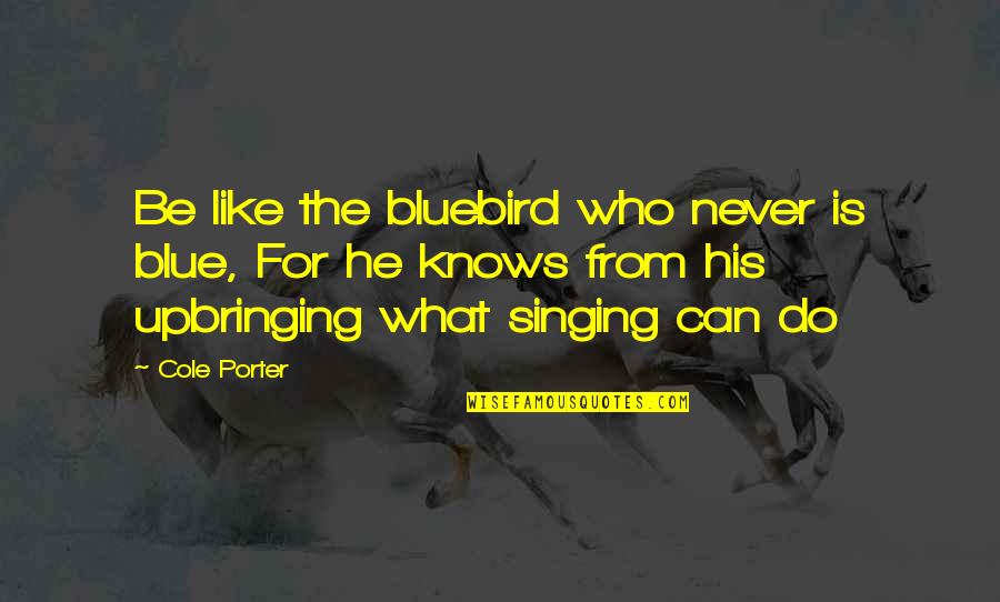 Singing My Passion Quotes By Cole Porter: Be like the bluebird who never is blue, Singing My Passion Quotes By Cole Porter: Be like the bluebird who never is blue,