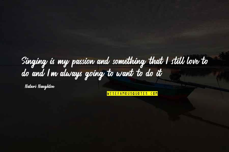 Singing My Passion Quotes By Naturi Naughton: Singing is my passion and something that I Singing My Passion Quotes By Naturi Naughton: Singing is my passion and something that I